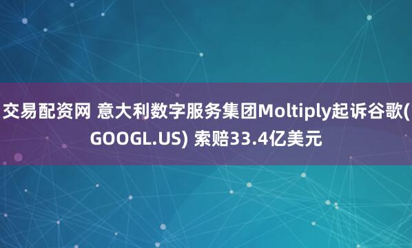 交易配资网 意大利数字服务集团Moltiply起诉谷歌(GOOGL.US) 索赔33.4亿美元