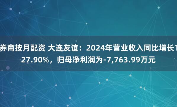 券商按月配资 大连友谊：2024年营业收入同比增长127.90%，归母净利润为-7,763.99万元