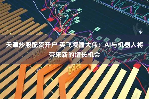 天津炒股配资开户 英飞凌潘大伟：AI与机器人将带来新的增长机会