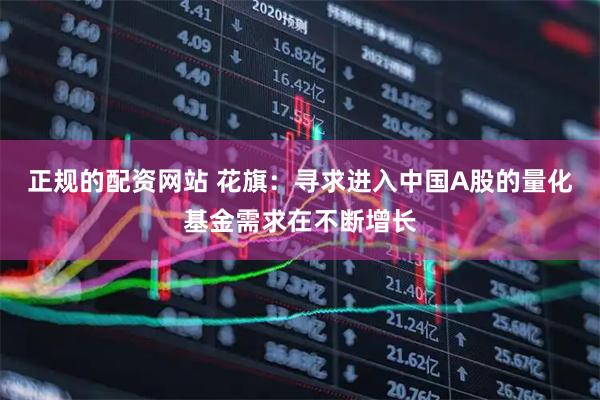 正规的配资网站 花旗：寻求进入中国A股的量化基金需求在不断增长