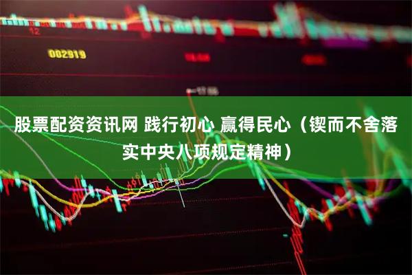 股票配资资讯网 践行初心 赢得民心（锲而不舍落实中央八项规定精神）